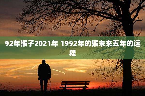 92年猴子2021年 1992年的猴未来五年的运程