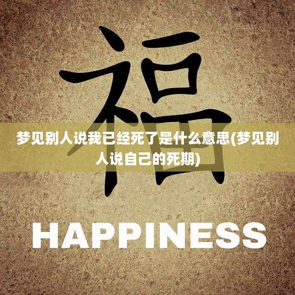 梦见别人说我已经死了是什么意思(梦见别人说自己的死期)