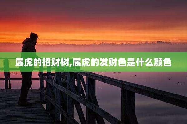 属虎的招财树,属虎的发财色是什么颜色