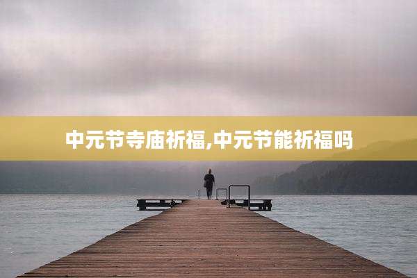 中元节寺庙祈福,中元节能祈福吗