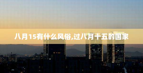 八月15有什么风俗,过八月十五的国家