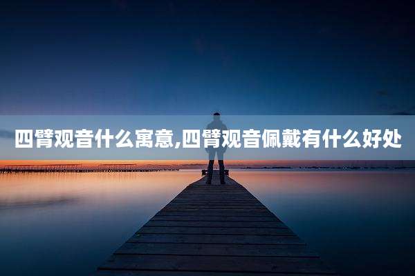 四臂观音什么寓意,四臂观音佩戴有什么好处