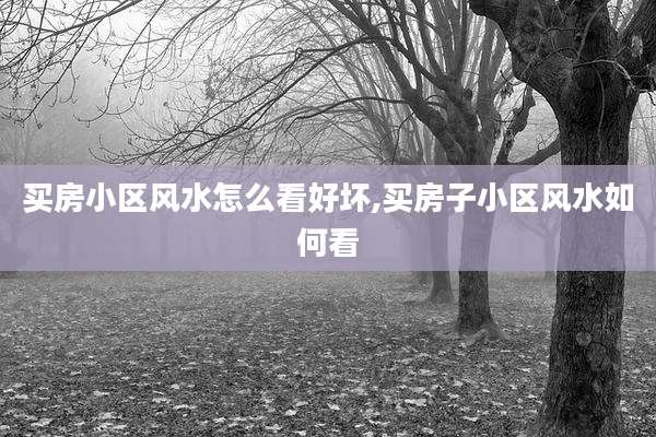 买房小区风水怎么看好坏,买房子小区风水如何看