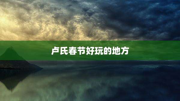 卢氏春节好玩的地方
