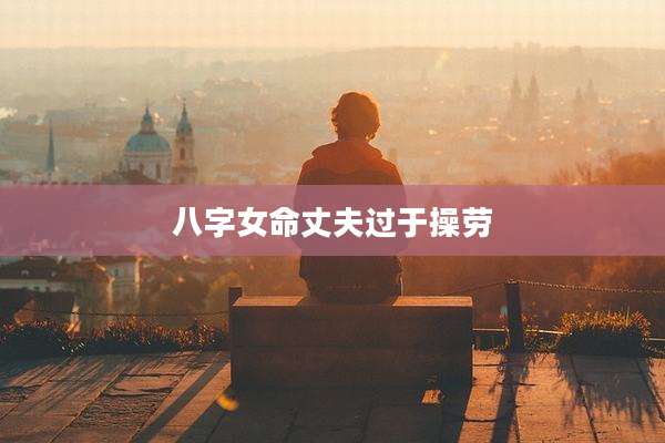 八字女命丈夫过于操劳