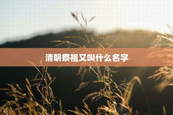 清明祭祖又叫什么名字