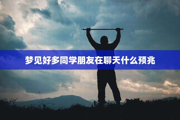 梦见好多同学朋友在聊天什么预兆