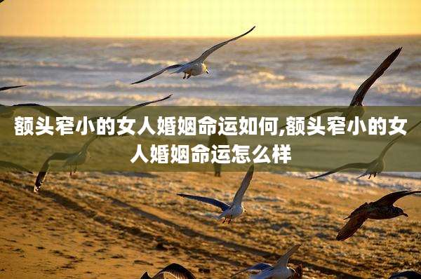 额头窄小的女人婚姻命运如何,额头窄小的女人婚姻命运怎么样