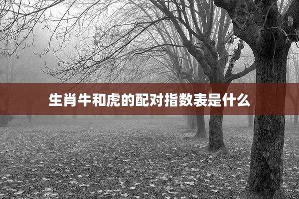 生肖牛和虎的配对指数表是什么