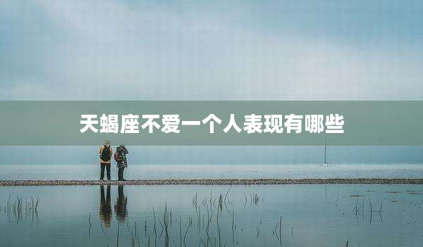 天蝎座不爱一个人表现有哪些