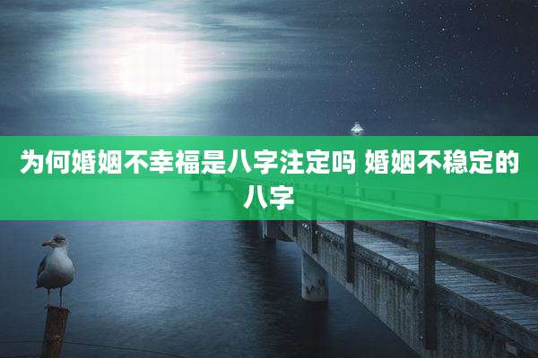 为何婚姻不幸福是八字注定吗 婚姻不稳定的八字