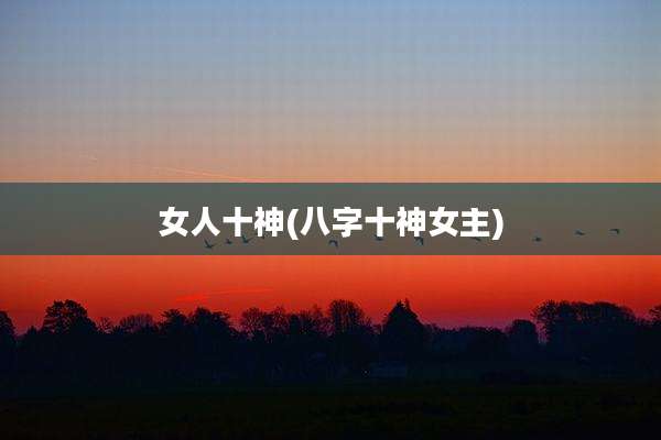 女人十神(八字十神女主)