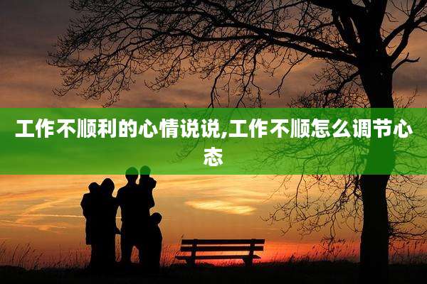 工作不顺利的心情说说,工作不顺怎么调节心态