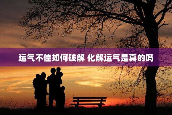 运气不佳如何破解 化解运气是真的吗