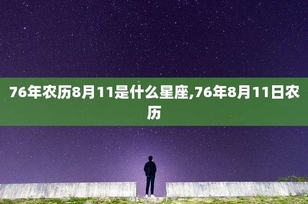 76年农历8月11是什么星座,76年8月11日农历
