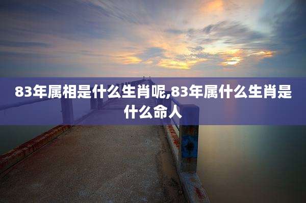 83年属相是什么生肖呢,83年属什么生肖是什么命人