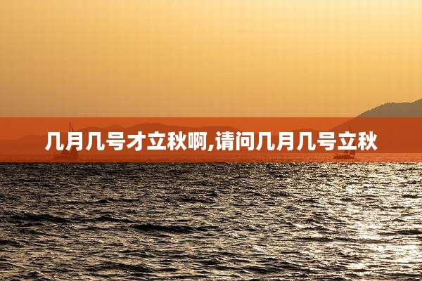 几月几号才立秋啊,请问几月几号立秋