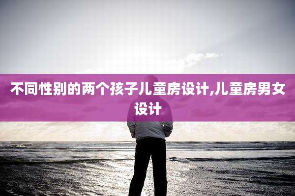 不同性别的两个孩子儿童房设计,儿童房男女设计