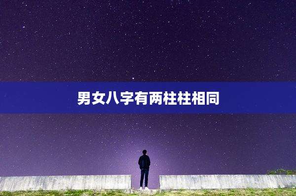 男女八字有两柱柱相同