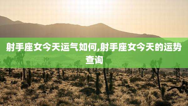 射手座女今天运气如何,射手座女今天的运势查询