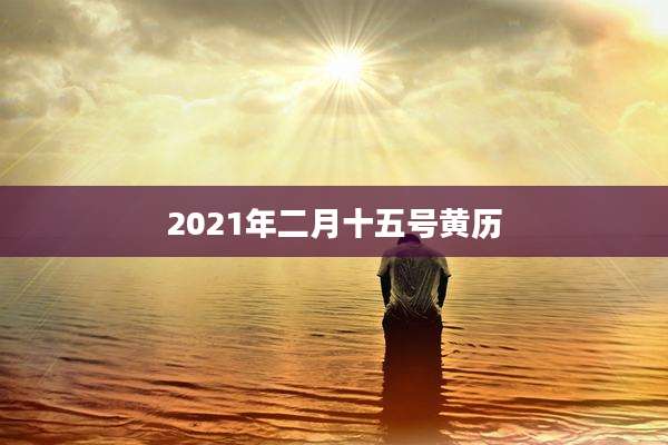 2021年二月十五号黄历