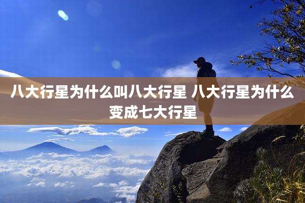 八大行星为什么叫八大行星 八大行星为什么变成七大行星