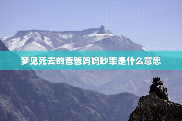 梦见死去的爸爸妈妈吵架是什么意思