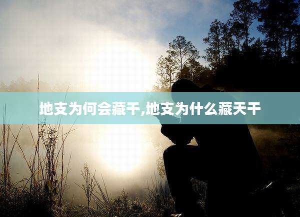 地支为何会藏干,地支为什么藏天干
