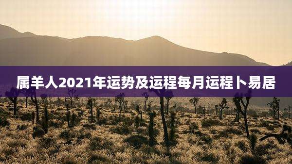 属羊人2021年运势及运程每月运程卜易居
