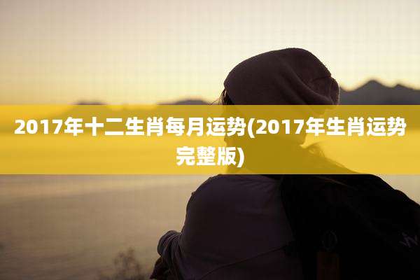 2017年十二生肖每月运势(2017年生肖运势完整版)