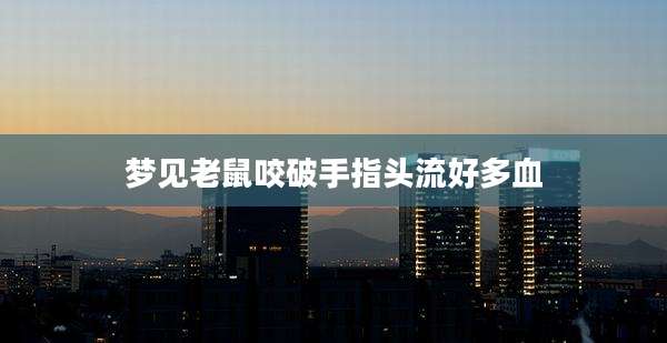 梦见老鼠咬破手指头流好多血