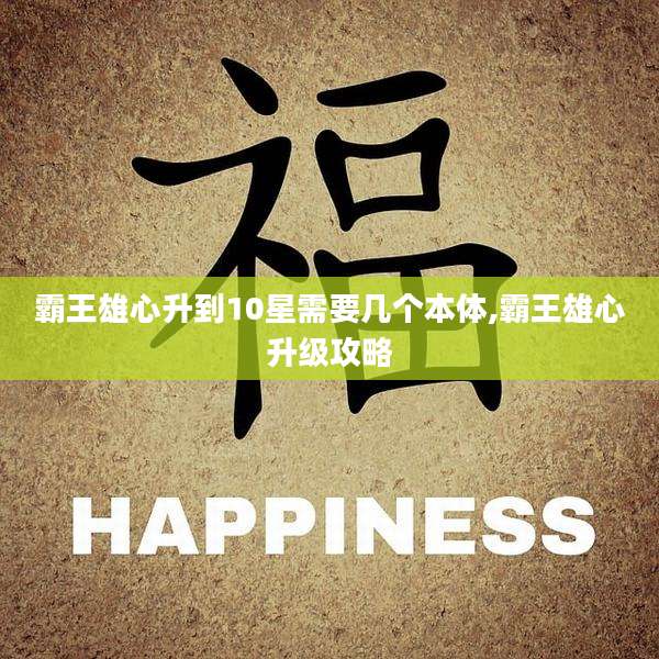 霸王雄心升到10星需要几个本体,霸王雄心升级攻略