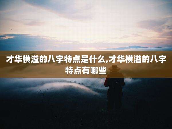 才华横溢的八字特点是什么,才华横溢的八字特点有哪些