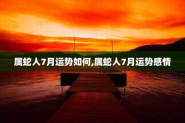 属蛇人7月运势如何,属蛇人7月运势感情