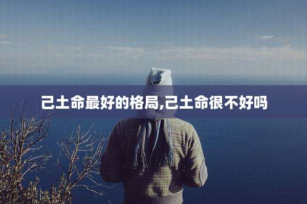 己土命最好的格局,己土命很不好吗