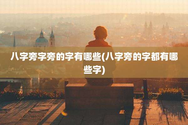八字旁字旁的字有哪些(八字旁的字都有哪些字)