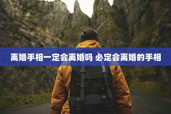 离婚手相一定会离婚吗 必定会离婚的手相