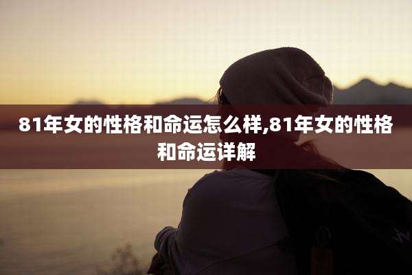 81年女的性格和命运怎么样,81年女的性格和命运详解