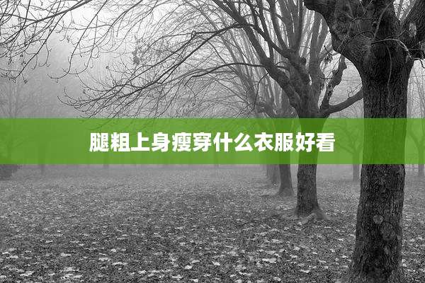 腿粗上身瘦穿什么衣服好看