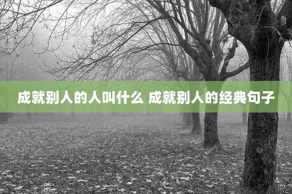 成就别人的人叫什么 成就别人的经典句子