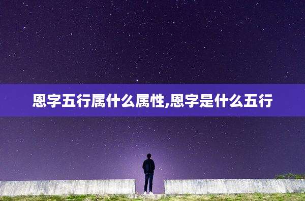 恩字五行属什么属性,恩字是什么五行