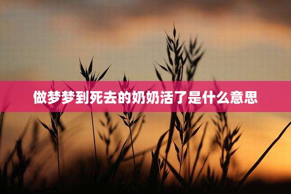 做梦梦到死去的奶奶活了是什么意思