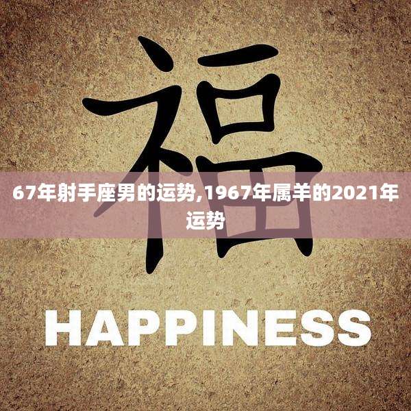 67年射手座男的运势,1967年属羊的2021年运势