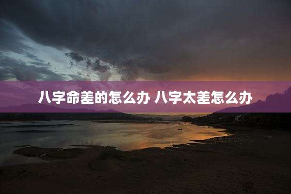 八字命差的怎么办 八字太差怎么办
