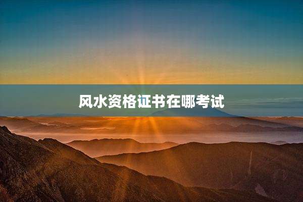 风水资格证书在哪考试