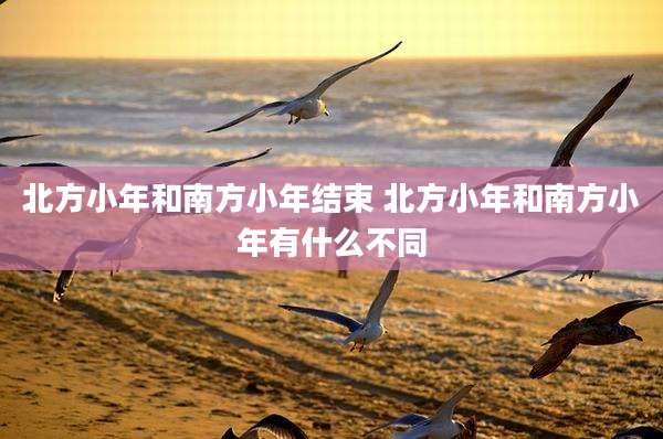 北方小年和南方小年结束 北方小年和南方小年有什么不同