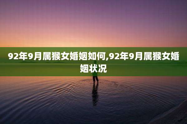 92年9月属猴女婚姻如何,92年9月属猴女婚姻状况