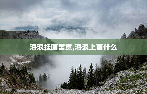 海浪挂画寓意,海浪上画什么