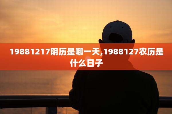 19881217阴历是哪一天,1988127农历是什么日子