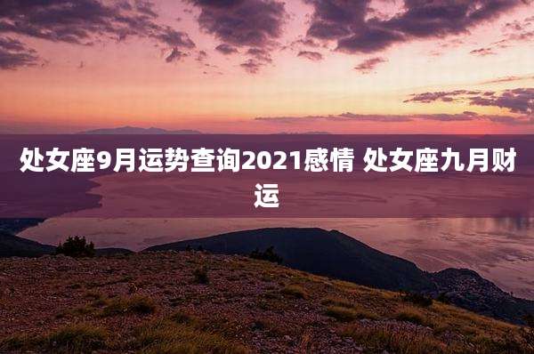 处女座9月运势查询2021感情 处女座九月财运